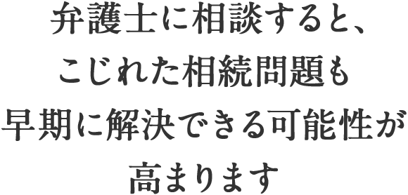 弁護士に相談すると、こじれた相続問題も早期に解決できる可能性が高まります